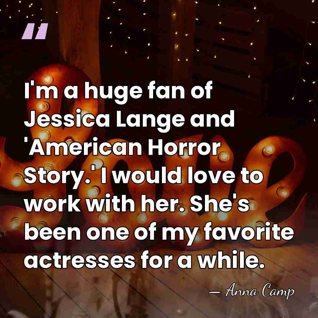 I'm a huge fan of Jessica Lange and 'American Horror Story.' I&hellip; - Anna Camp