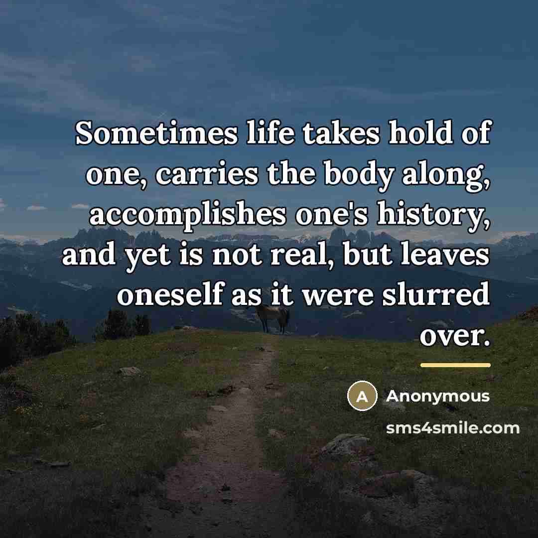 “Sometimes life takes hold of one, carries the body along,…” quote by Anonymous