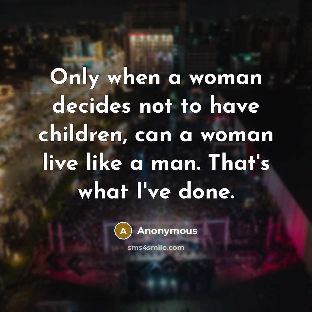 “Only when a woman decides not to have children, can a woman live like a man. That's what I've done.” quote by Anonymous