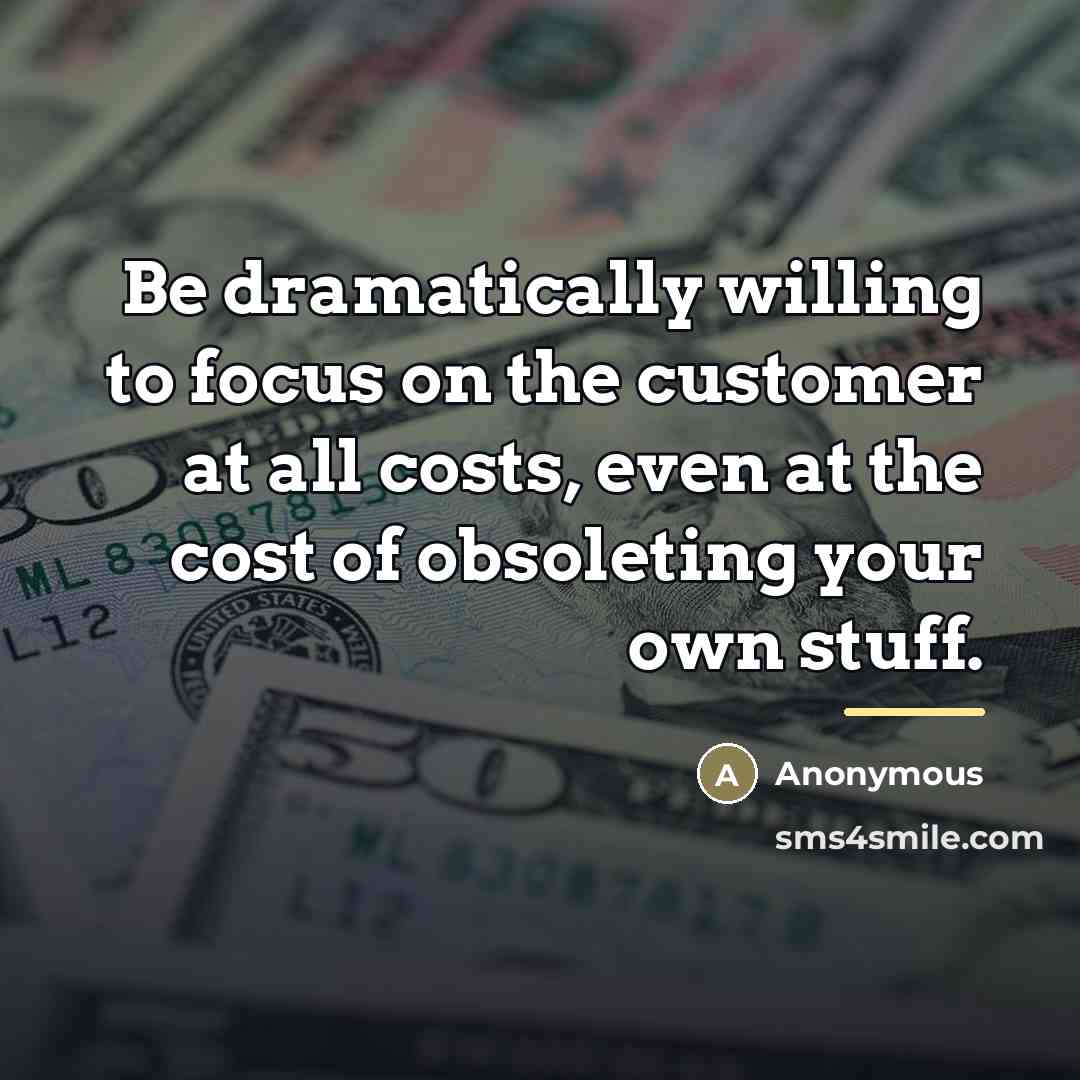 “Be dramatically willing to focus on the customer at all…” quote by Anonymous