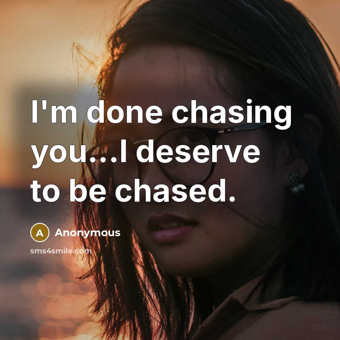 “I'm done chasing you...I deserve to be chased.” quote by Anonymous