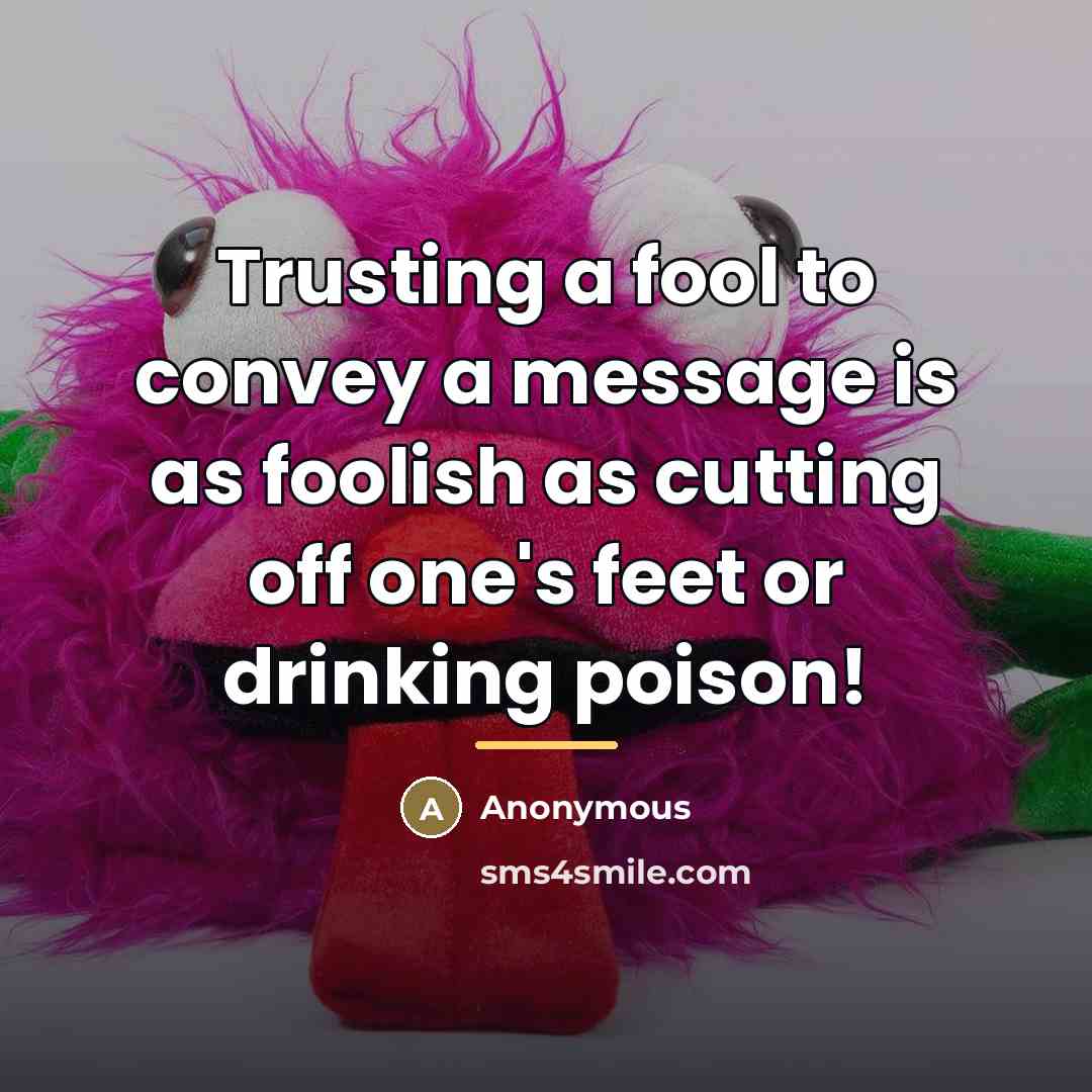 “Trusting a fool to convey a message is as foolish…” quote by Anonymous