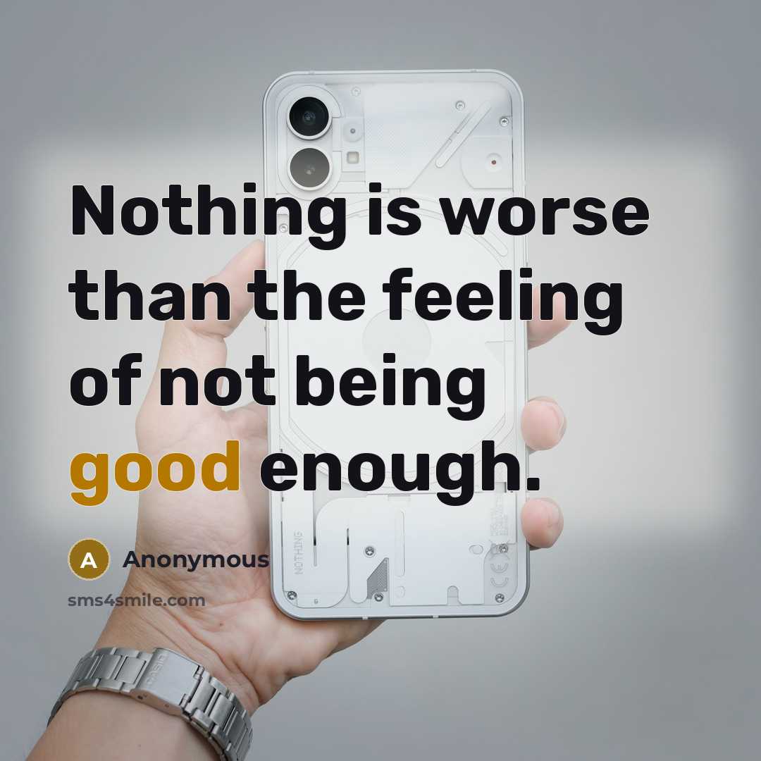 “Nothing is worse than the feeling of not being good enough.” quote by Anonymous