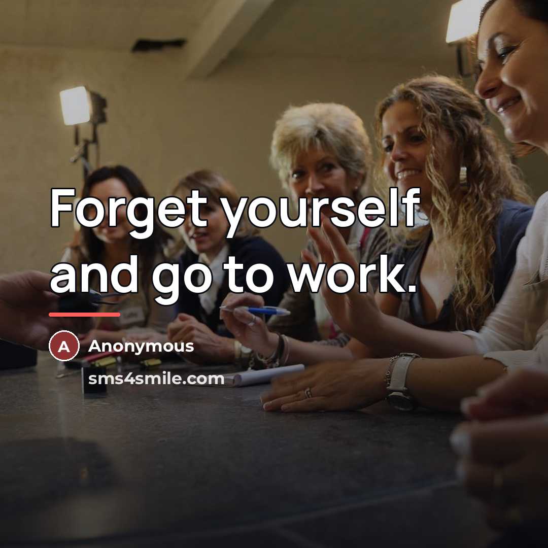 “Forget yourself and go to work.…” quote by Anonymous