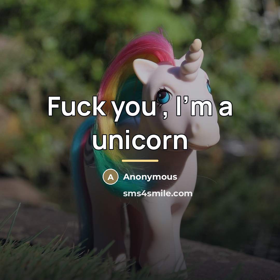 “Fuck you , I'm a unicorn…” quote by Anonymous