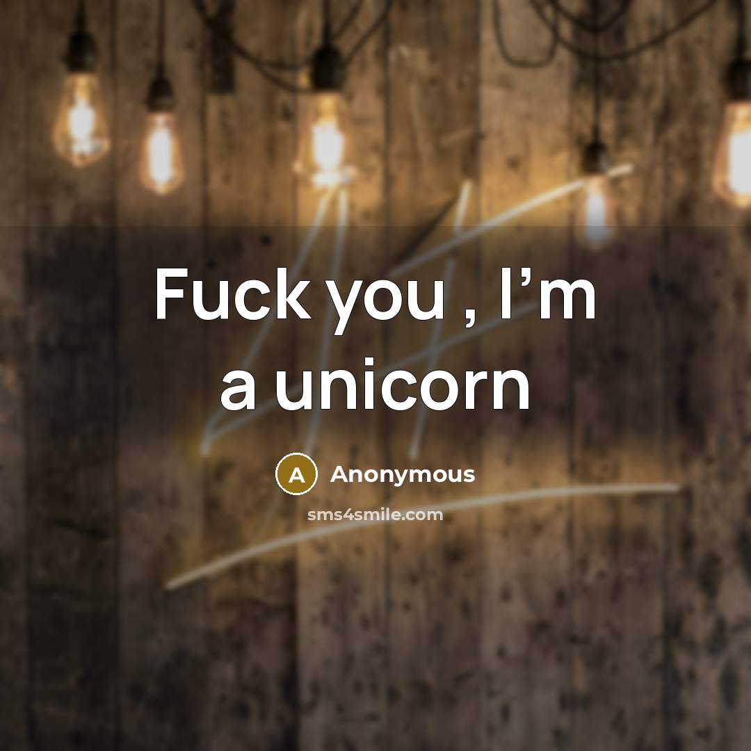 “Fuck you , I'm a unicorn” quote by Anonymous