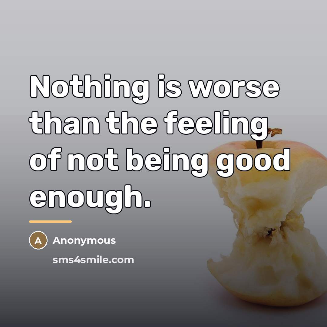 “Nothing is worse than the feeling of not being good…” quote by Anonymous