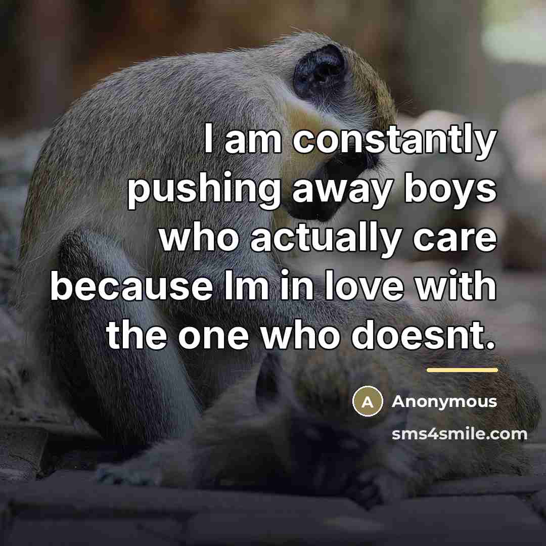 “I am constantly pushing away boys who actually care because…” quote by Anonymous