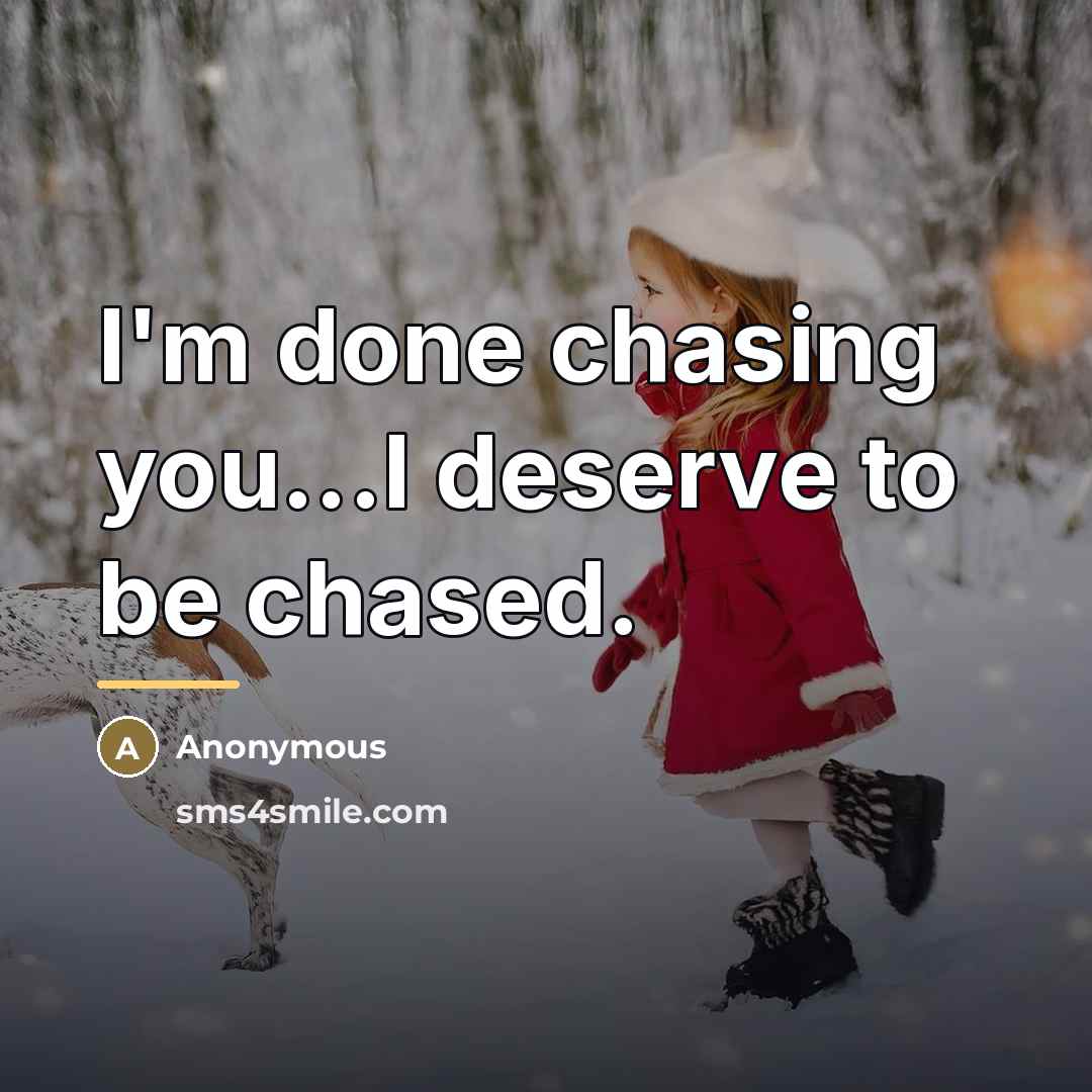 “I'm done chasing you...I deserve to be chased.…” quote by Anonymous