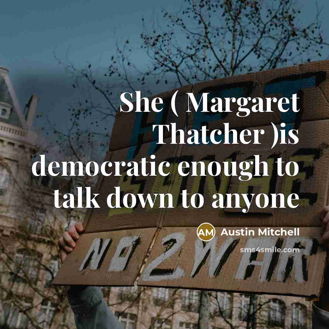 “She ( Margaret Thatcher )is democratic enough to talk down…” quote by Austin Mitchell