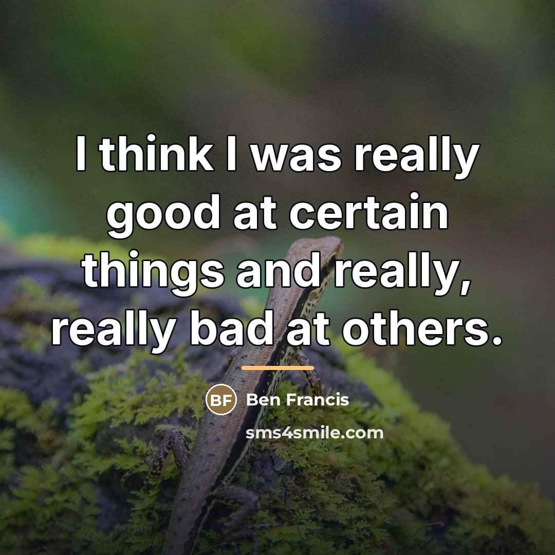 “I think I was really good at certain things and…” quote by Ben Francis