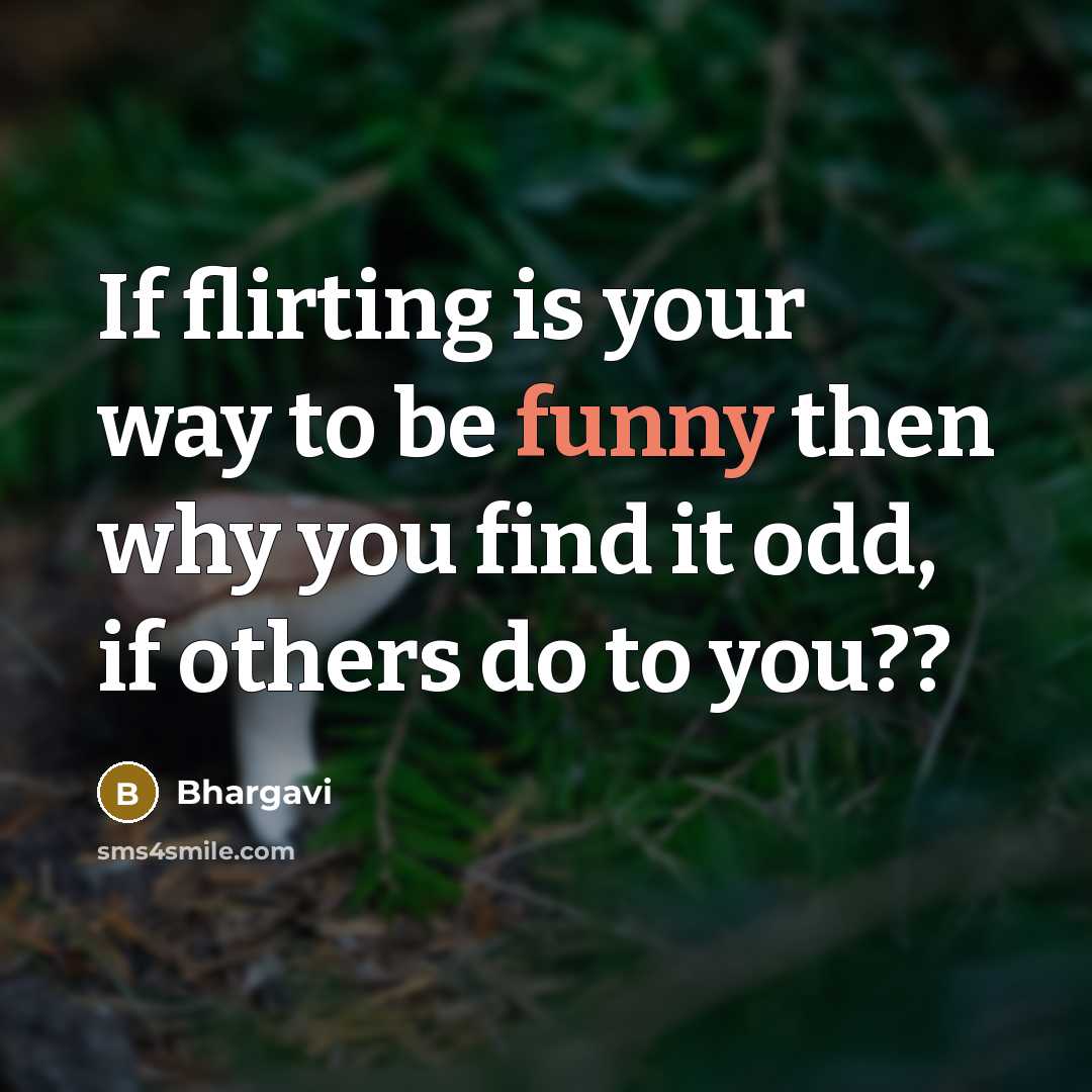 “If flirting is your way to be funny then why you find it odd, if others do to you??” quote by Bhargavi