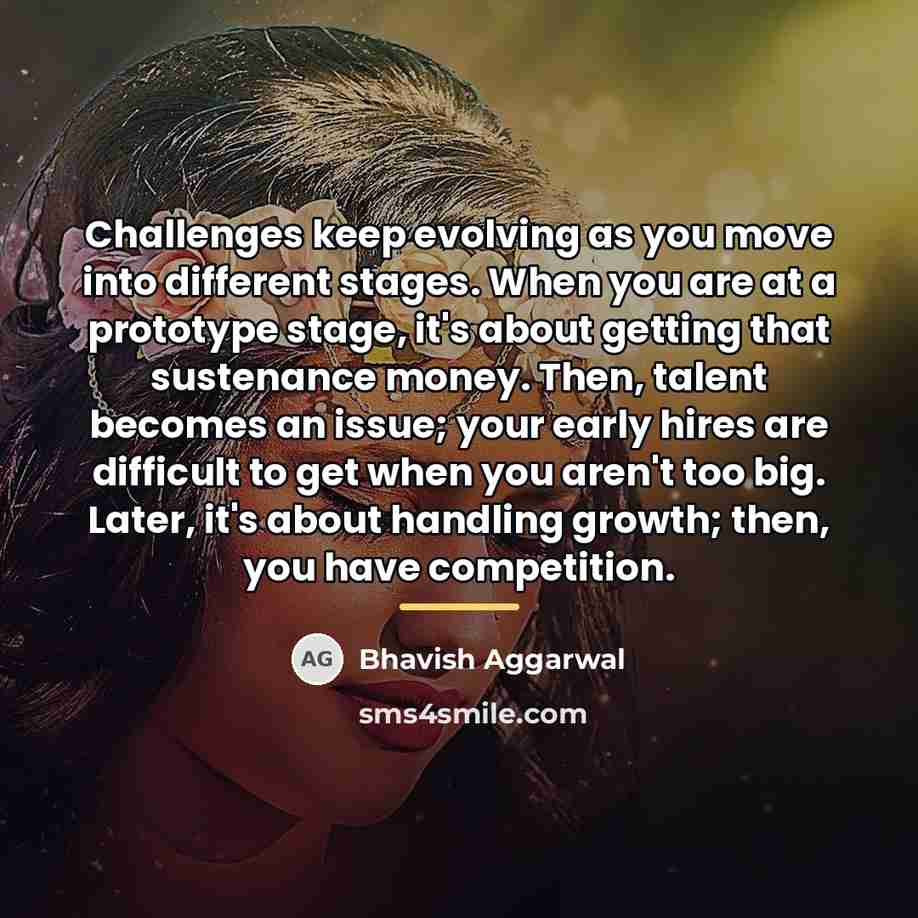 “Challenges keep evolving as you move into different stages. When…” quote by Bhavish Aggarwal
