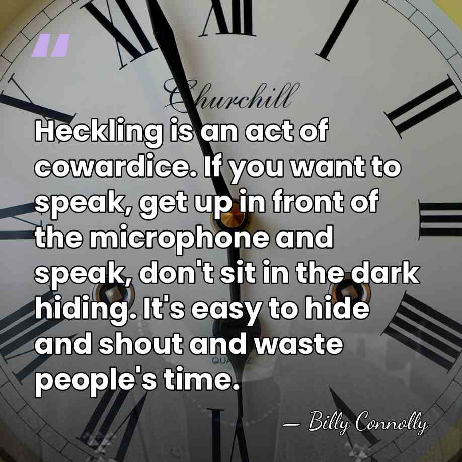 Heckling is an act of cowardice. If you want to speak, get&hellip; - Billy Connolly