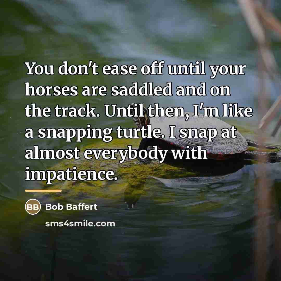 “You don't ease off until your horses are saddled and…” quote by Bob Baffert