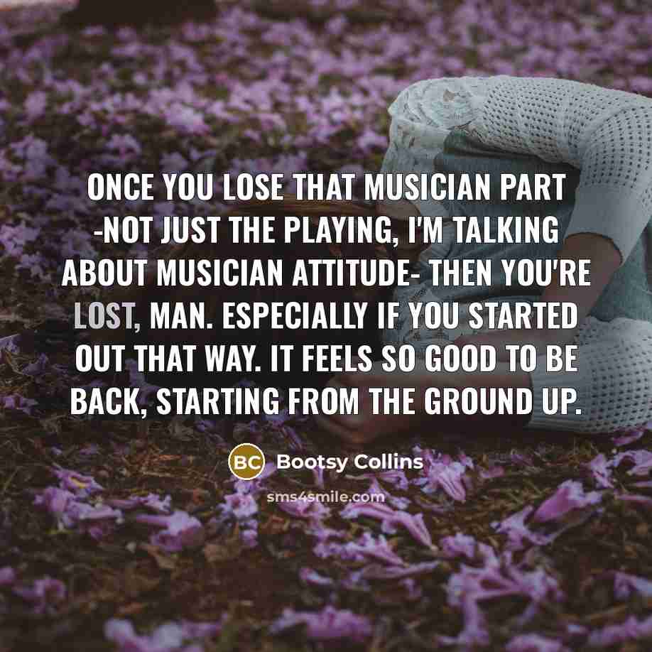 “Once you lose that musician part -not just the playing,…” quote by Bootsy Collins