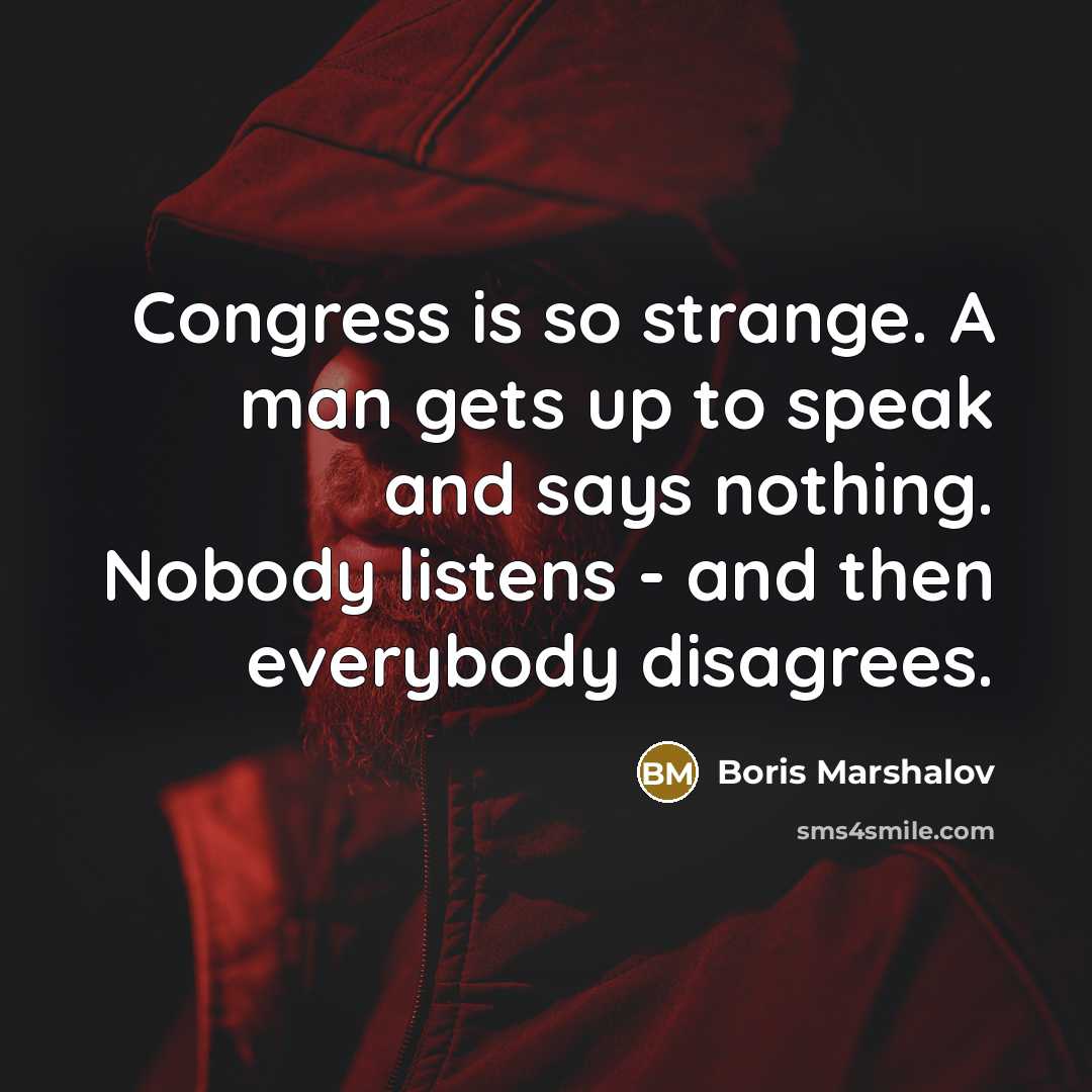 “Congress is so strange. A man gets up to speak and says nothing. Nobody listens - and then everybody disagrees.” quote by Boris Marshalov