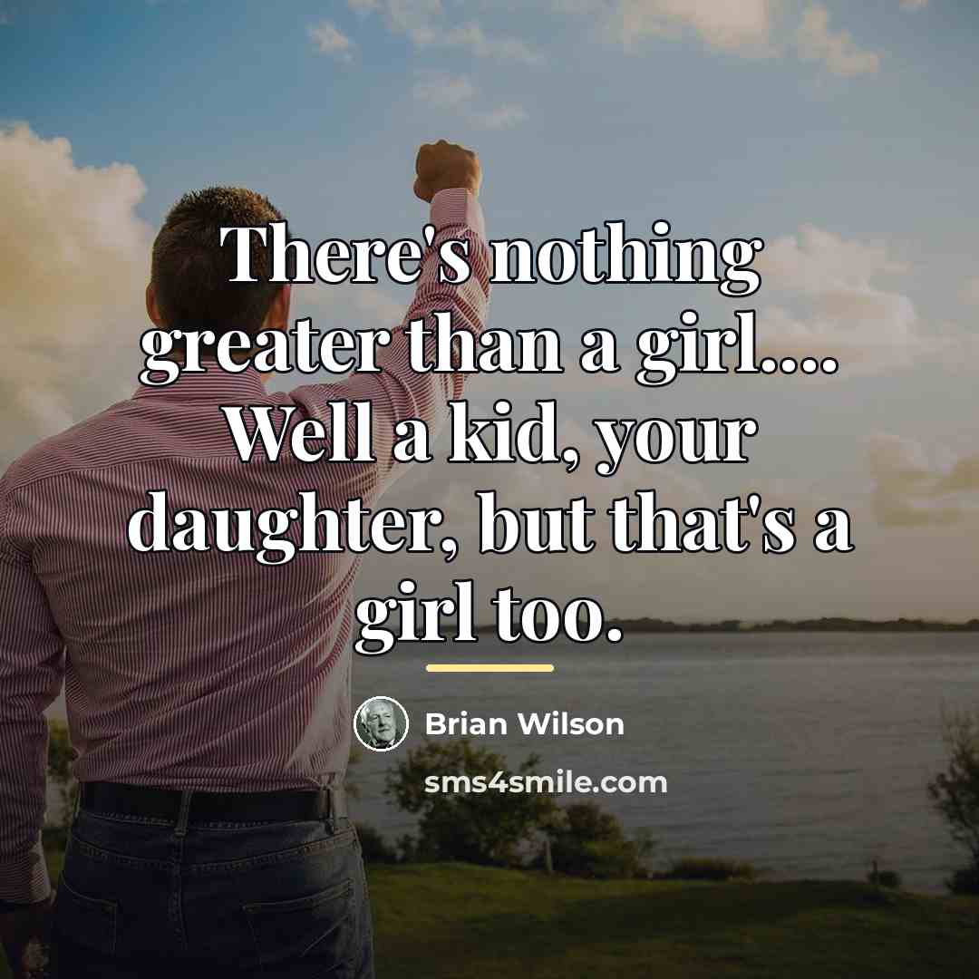 “There's nothing greater than a girl.... Well a kid, your…” quote by Brian Wilson