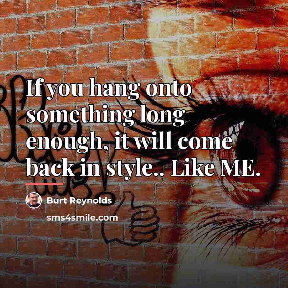 “If you hang onto something long enough, it will come…” quote by Burt Reynolds