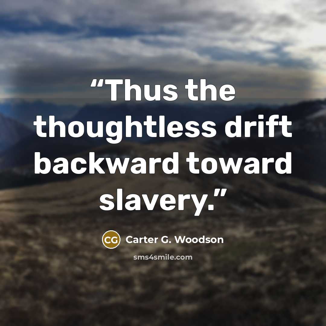 “Thus the thoughtless drift backward toward slavery.” quote by Carter G. Woodson