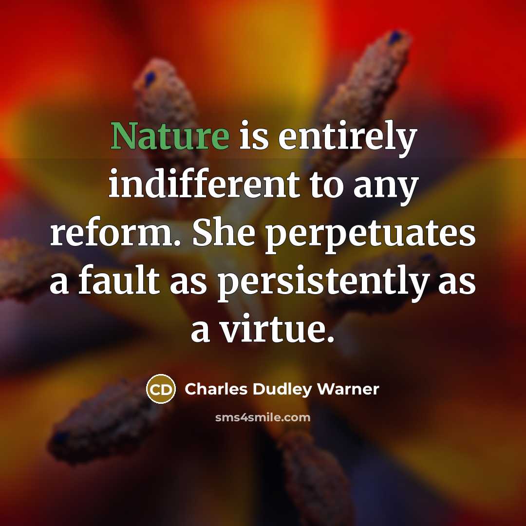 “Nature is entirely indifferent to any reform. She perpetuates a…” quote by Charles Dudley Warner