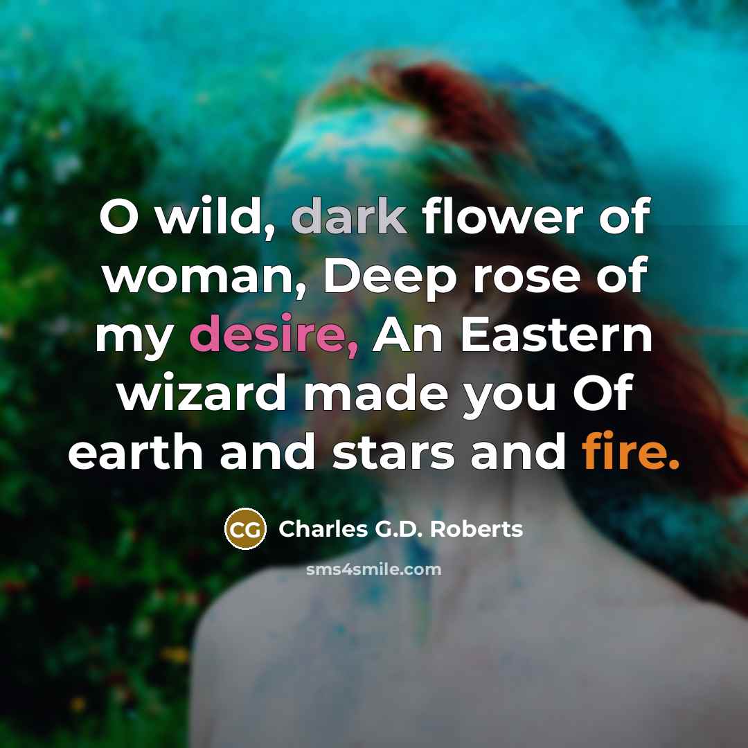 “O wild, dark flower of woman, Deep rose of my…” quote by Charles G.D. Roberts