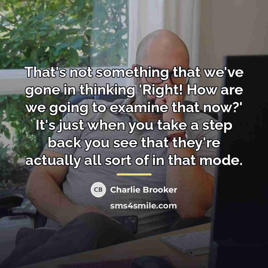 “That's not something that we've gone in thinking 'Right! How…” quote by Charlie Brooker