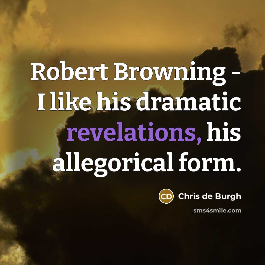 “Robert Browning - I like his dramatic revelations, his allegorical form.” quote by Chris de Burgh