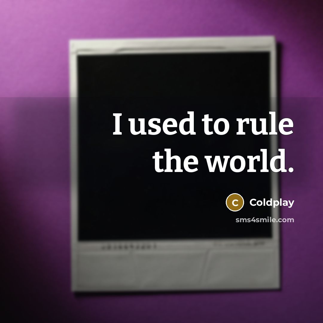 “I used to rule the world.…” quote by Coldplay