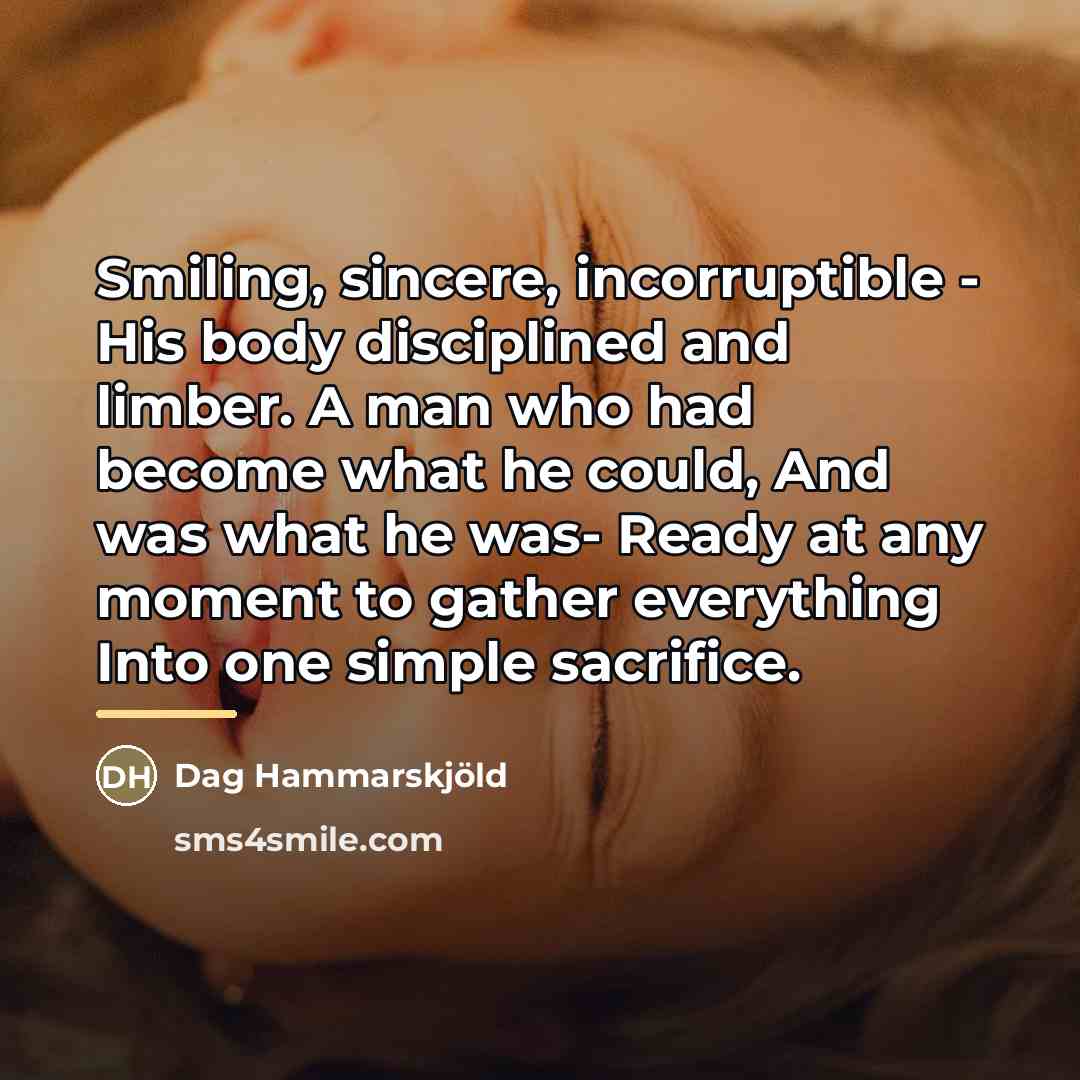 “Smiling, sincere, incorruptible - His body disciplined and limber. A…” quote by Dag Hammarskjold
