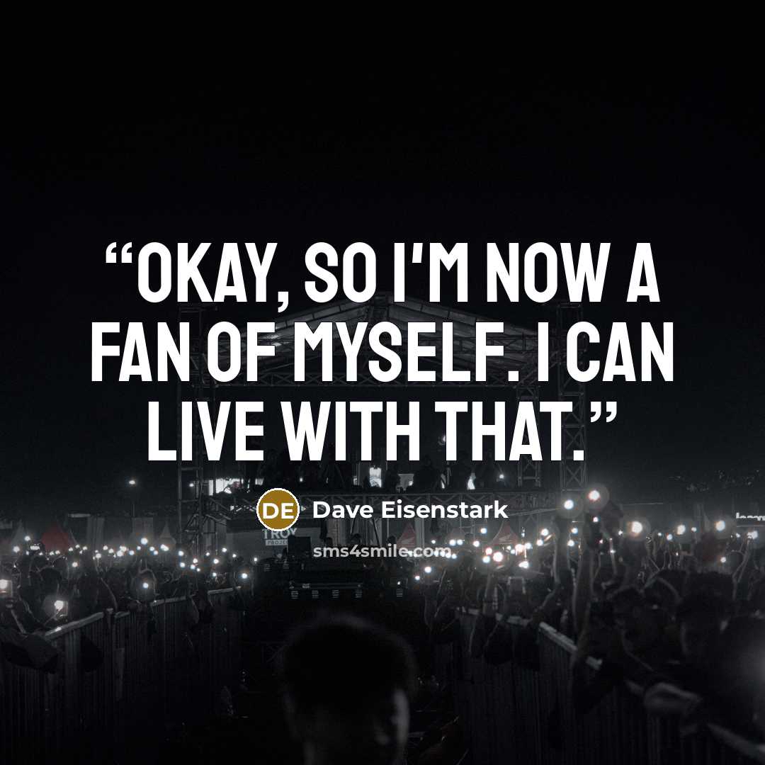 “Okay, so I'm now a fan of myself. I can live with that.” quote by Dave Eisenstark