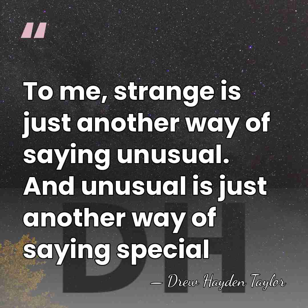To me, strange is just another way of saying unusual. And unusual&hellip; - Drew Hayden Taylor