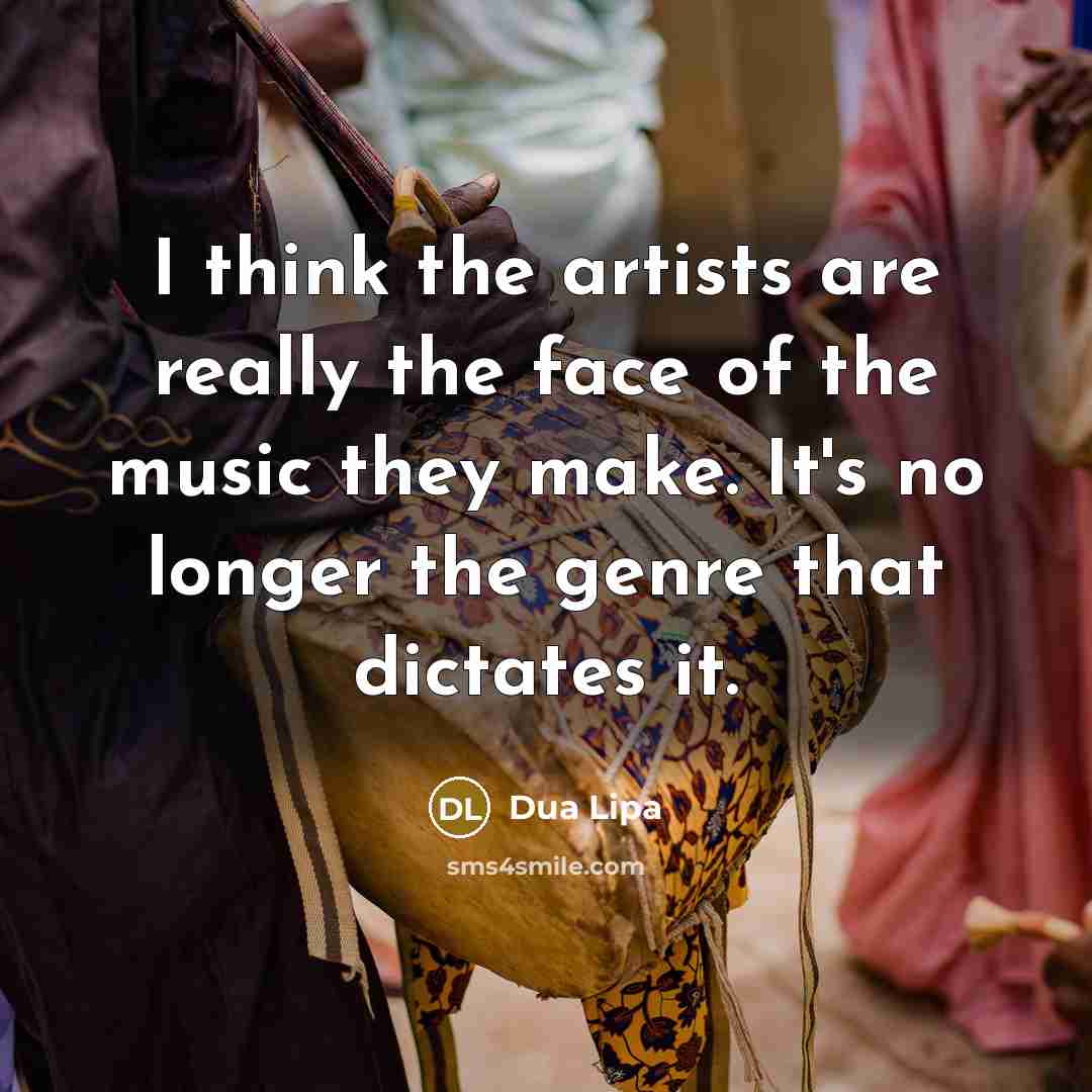 “I think the artists are really the face of the…” quote by Dua Lipa