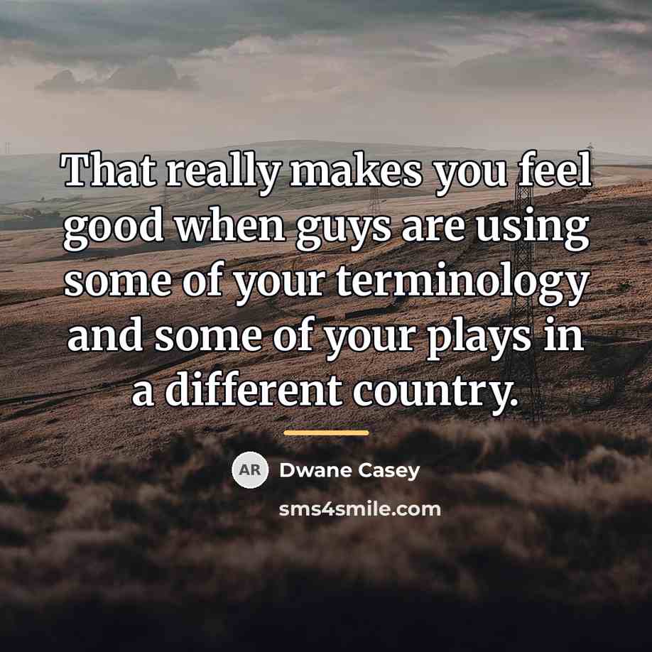 “That really makes you feel good when guys are using…” quote by Dwane Casey