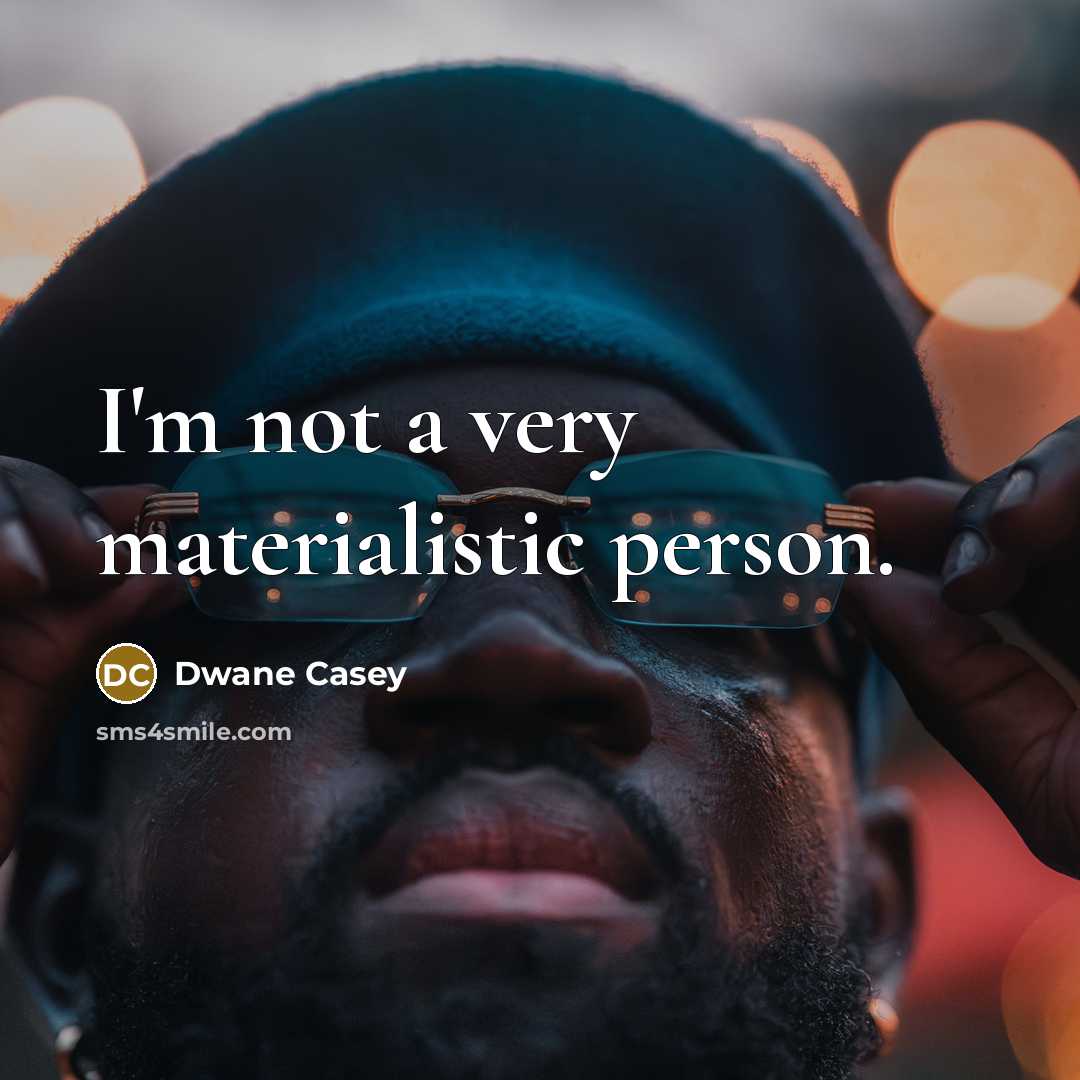 “I'm not a very materialistic person.…” quote by Dwane Casey