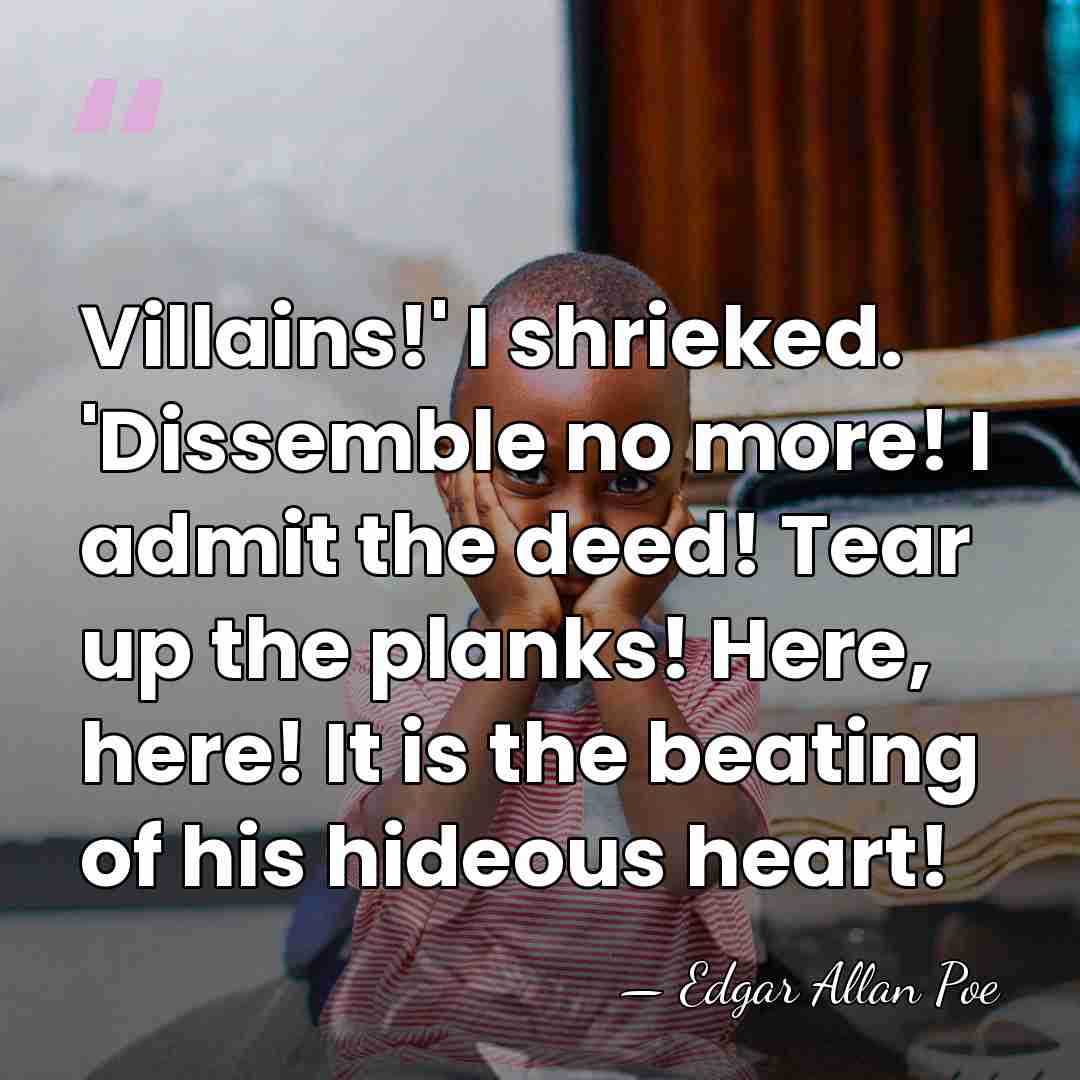 Villains!' I shrieked. 'Dissemble no more! I admit the deed! Tear up&hellip; - Edgar Allan Poe
