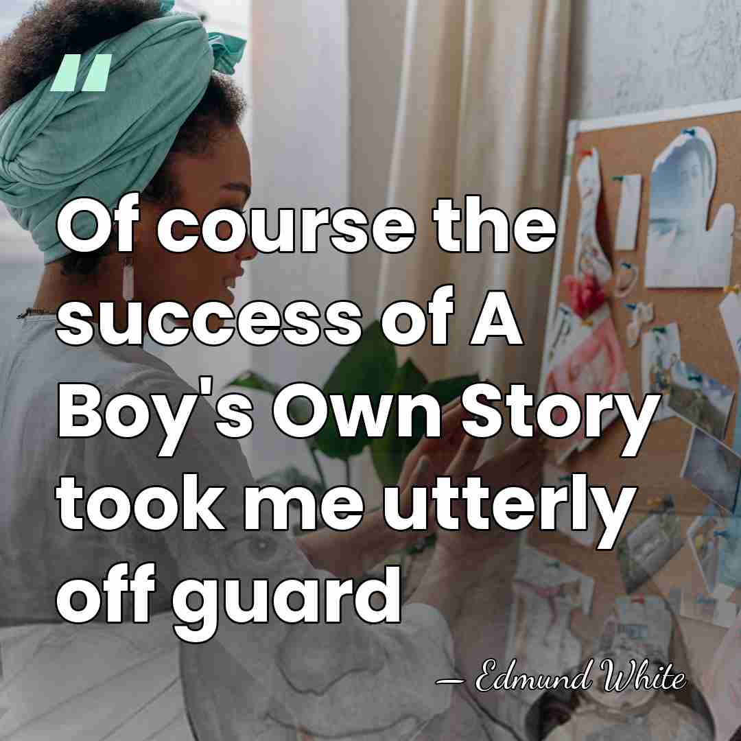 Of course the success of A Boy's Own Story took me utterly&hellip; - Edmund White