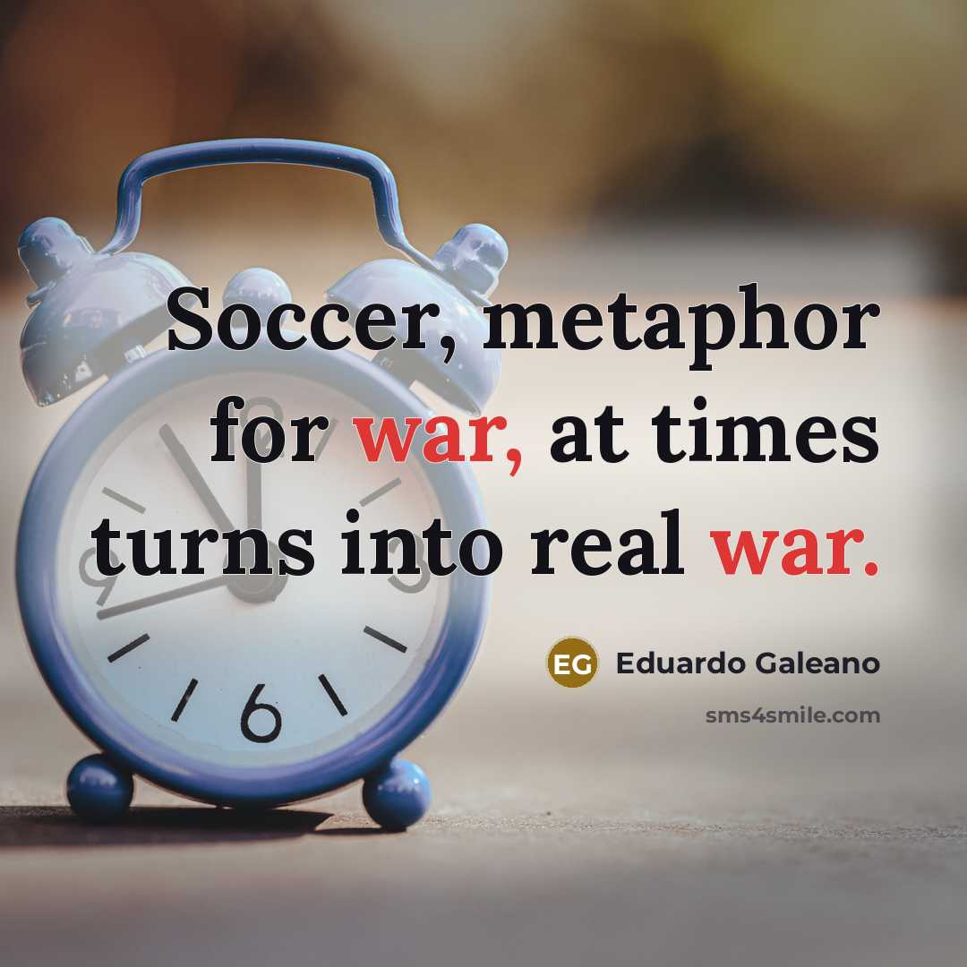 “Soccer, metaphor for war, at times turns into real war.…” quote by Eduardo Galeano