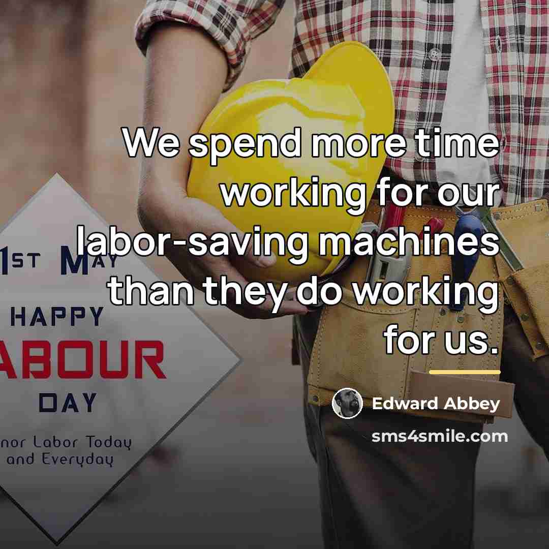 “We spend more time working for our labor-saving machines than…” quote by Edward Abbey