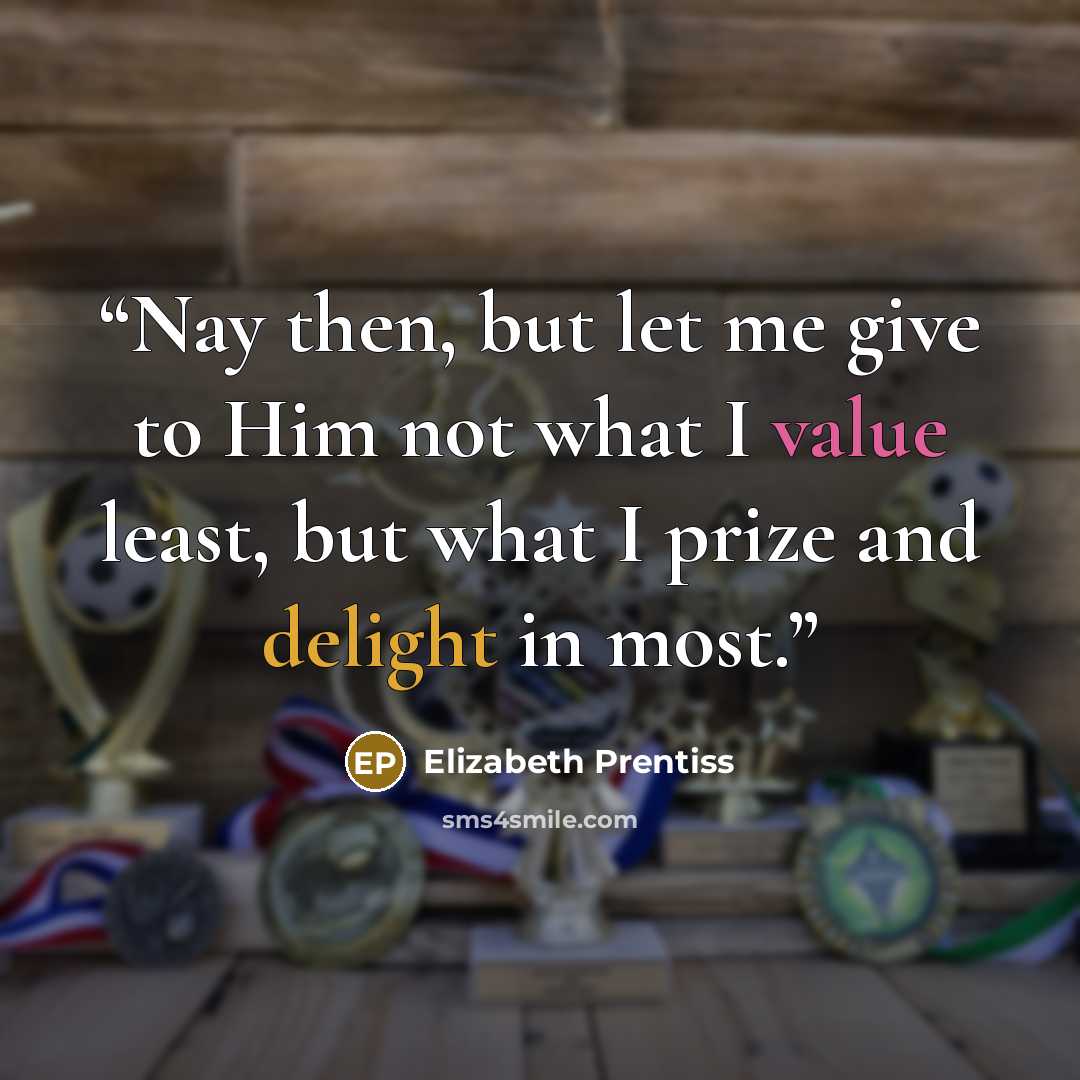 “Nay then, but let me give to Him not what I value least, but what I prize and delight in most.” quote by Elizabeth Prentiss