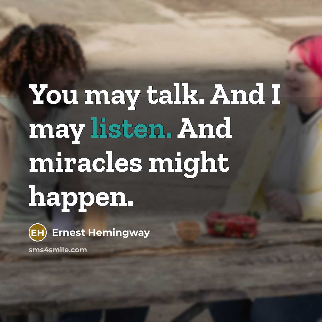 “You may talk. And I may listen. And miracles might…” quote by Ernest Hemingway