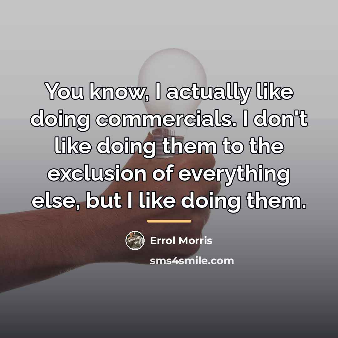 “You know, I actually like doing commercials. I don't like…” quote by Errol Morris