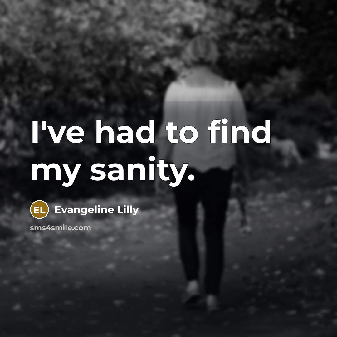 “I've had to find my sanity.…” quote by Evangeline Lilly