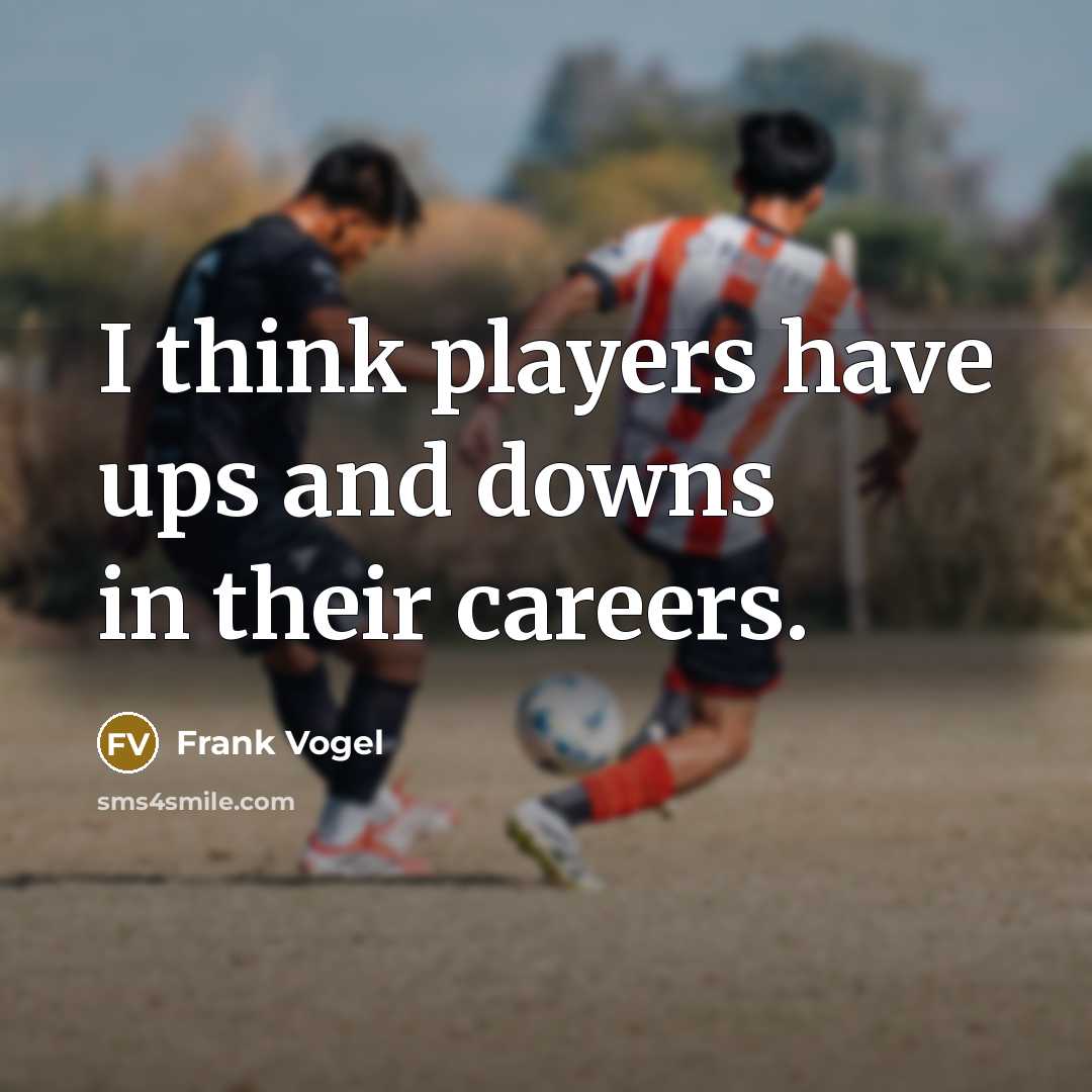 “I think players have ups and downs in their careers.” quote by Frank Vogel