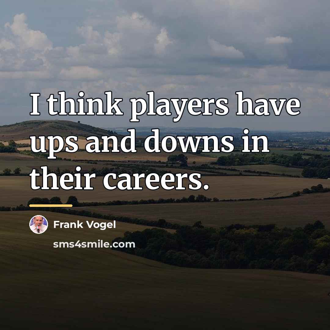 “I think players have ups and downs in their careers.…” quote by Frank Vogel
