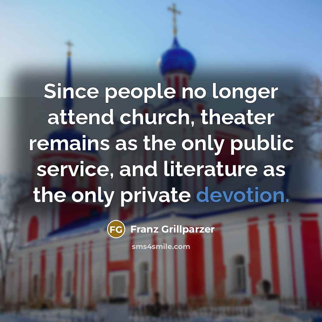“Since people no longer attend church, theater remains as the…” quote by Franz Grillparzer