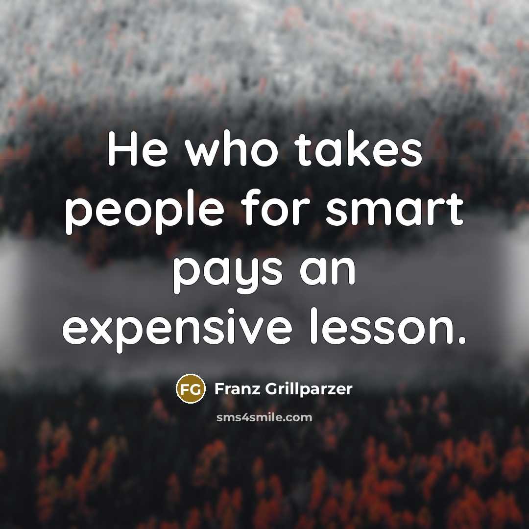 “He who takes people for smart pays an expensive lesson.…” quote by Franz Grillparzer