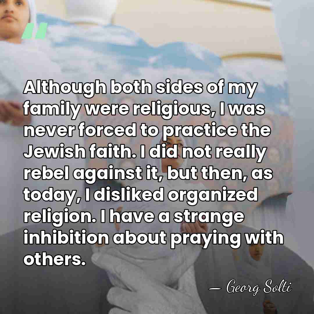 Although both sides of my family were religious, I was never forced&hellip; - Georg Solti
