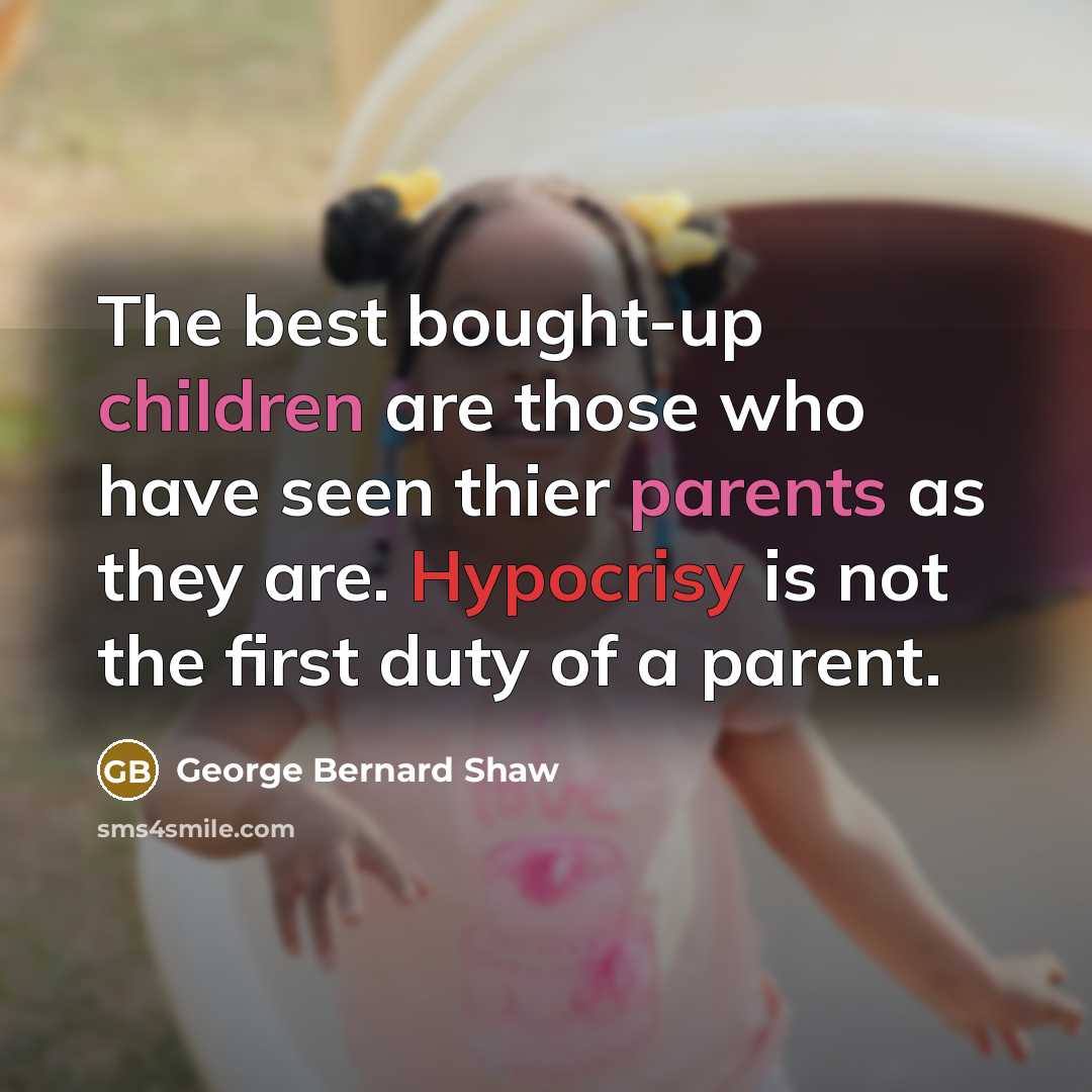 “The best bought-up children are those who have seen thier parents as they are. Hypocrisy is not the first duty of a parent.” quote by George Bernard Shaw