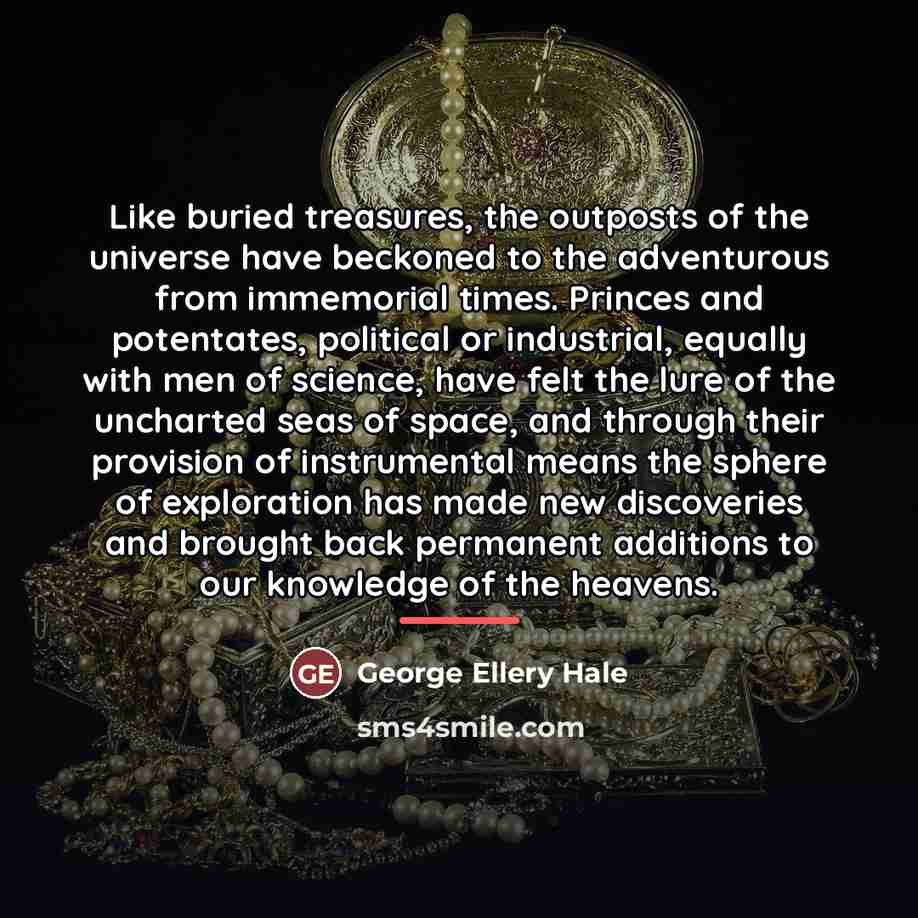 “Like buried treasures, the outposts of the universe have beckoned…” quote by George Ellery Hale